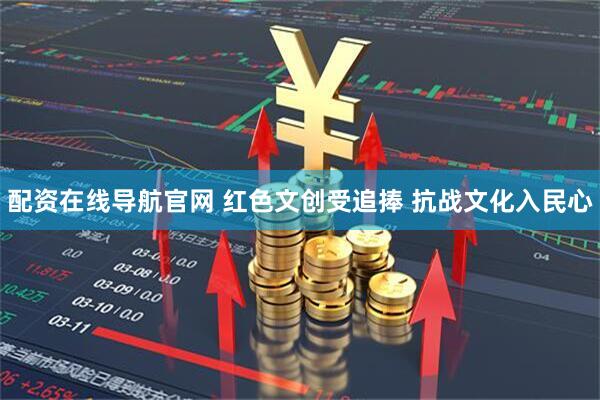 配资在线导航官网 红色文创受追捧&#32;抗战文化入民心