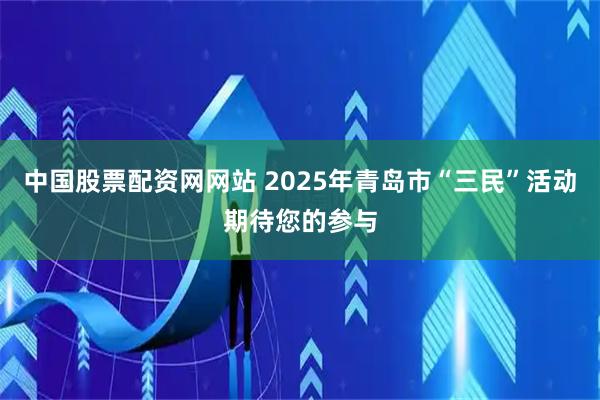 中国股票配资网网站 2025年青岛市“三民”活动期待您的参与