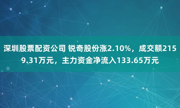 深圳股票配资公司 锐奇股份涨2.10%，成交额2159.31万元，主力资金净流入133.65万元