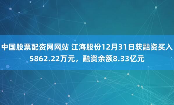 中国股票配资网网站 江海股份12月31日获融资买入5862.22万元，融资余额8.33亿元