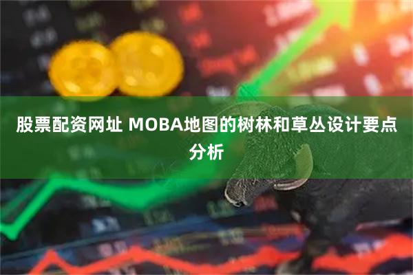 股票配资网址 MOBA地图的树林和草丛设计要点分析