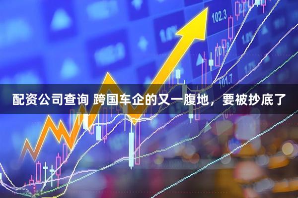 配资公司查询 跨国车企的又一腹地，要被抄底了