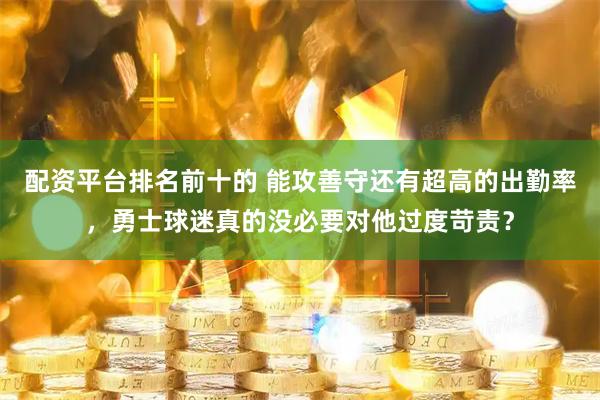 配资平台排名前十的 能攻善守还有超高的出勤率，勇士球迷真的没必要对他过度苛责？