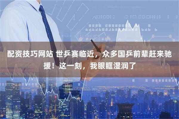 配资技巧网站 世乒赛临近，众多国乒前辈赶来驰援！这一刻，我眼眶湿润了