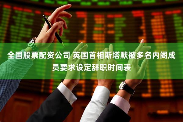 全国股票配资公司 英国首相斯塔默被多名内阁成员要求设定辞职时间表
