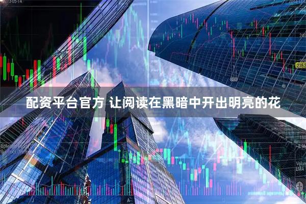 配资平台官方 让阅读在黑暗中开出明亮的花