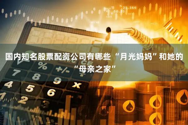 国内知名股票配资公司有哪些 “月光妈妈”和她的“母亲之家”